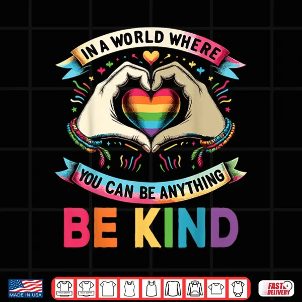 Design In A World Where You Can Be Anything Be Kind Gay Pride LGBT Shirt