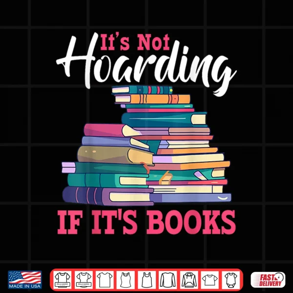Design Its Not Hoarding If Its Books Book Lovers Bookworms Gifts Shirt