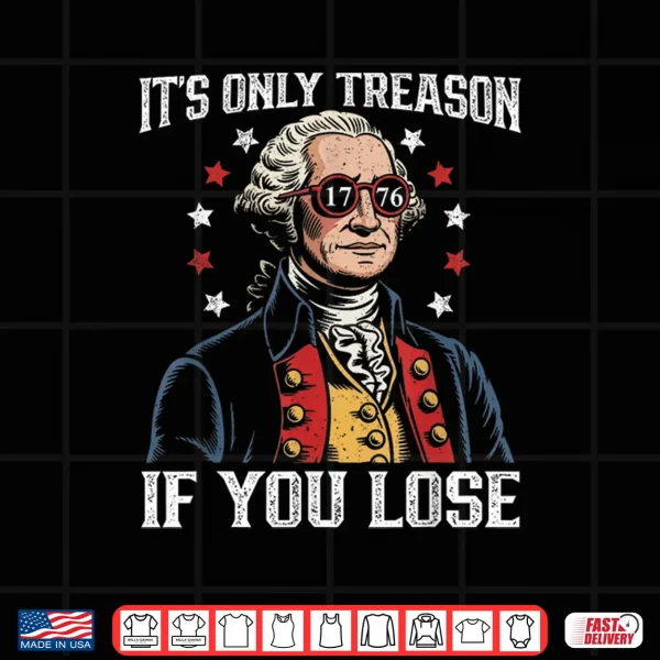Design Its Only Treason If You Lose Funny 4th of July Patriotic Shirt