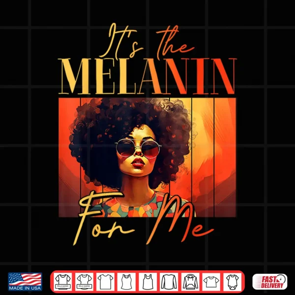 Design Its The Melanin For Me Melanated Black History Juneteenth Shirt