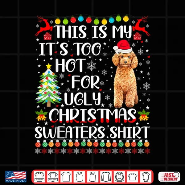Design Its Too Hot For Ugly Christmas Sweaters Poodle Dog Shirt