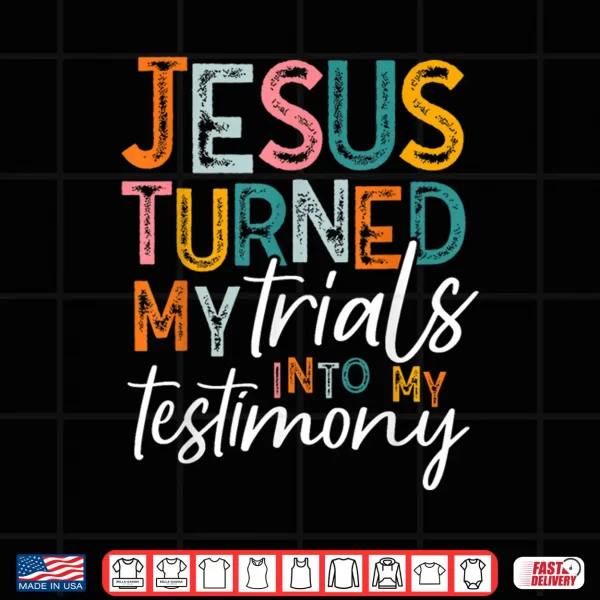 Design Jesus Turned My Trials Into My Testimony Christian Faith Shirt