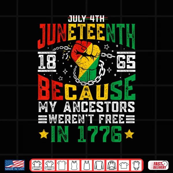 Design Juneteenth 1865 Because My Ancestors Werent Free In 1776 Shirt