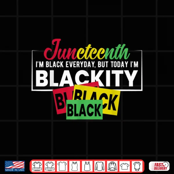 Design Juneteenth Im Black Everyday But Today Im Blackity Shirt