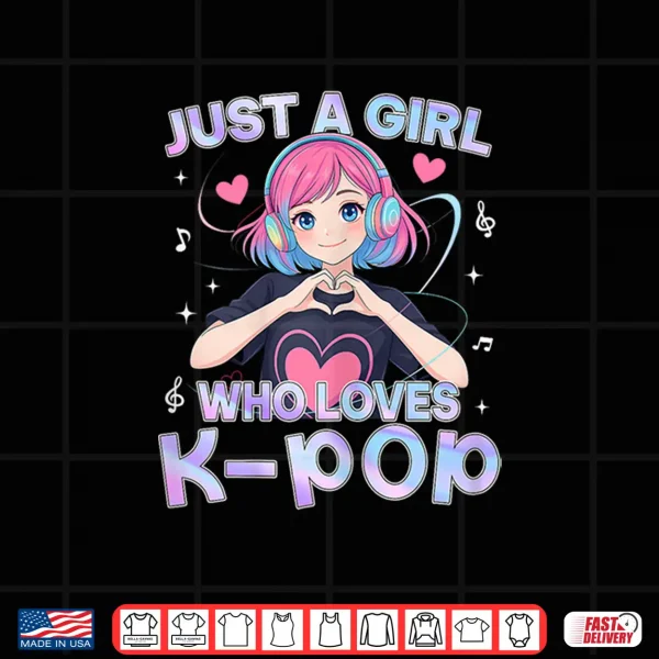 Design Just A Girl Who Loves K Pop Cute Anime Kawaii Music Kpop Shirt