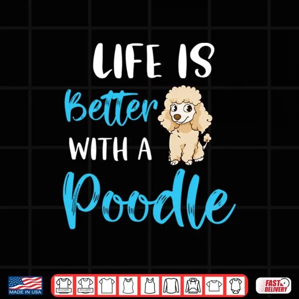 Design Life Is Better With A Poodle Funny Poodle Saying Poodle Mom Shirt