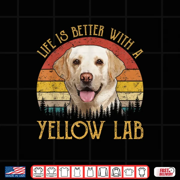 Design Life Is Better With A Yellow Lab Dog Labrador Retriever Shirt