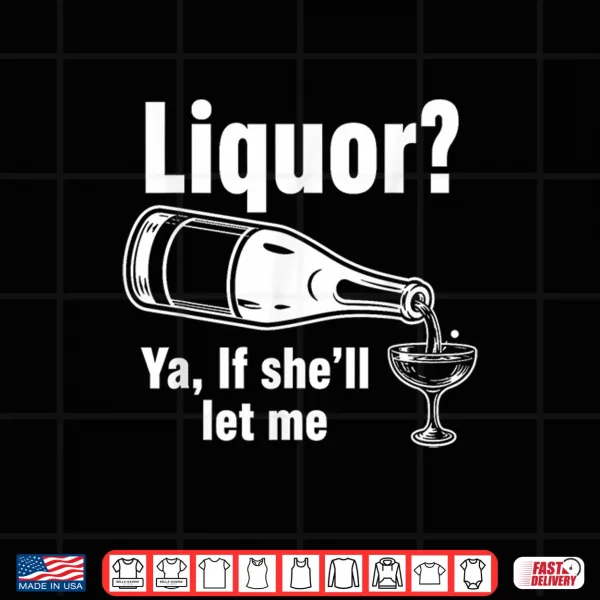 Design Liquor Yeah If Shell Let Me Funny Unhinged Adult Humor Meme Shirt