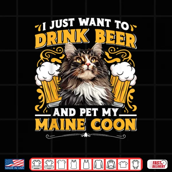 Design Maine Coon JUST WANT TO DRINK BEER AND PET MY MAINE COON Shirt