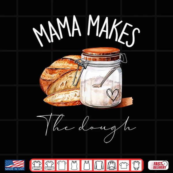 Design Mama Makes The Dough Sour Dough Bread Homemade Mom Shirt