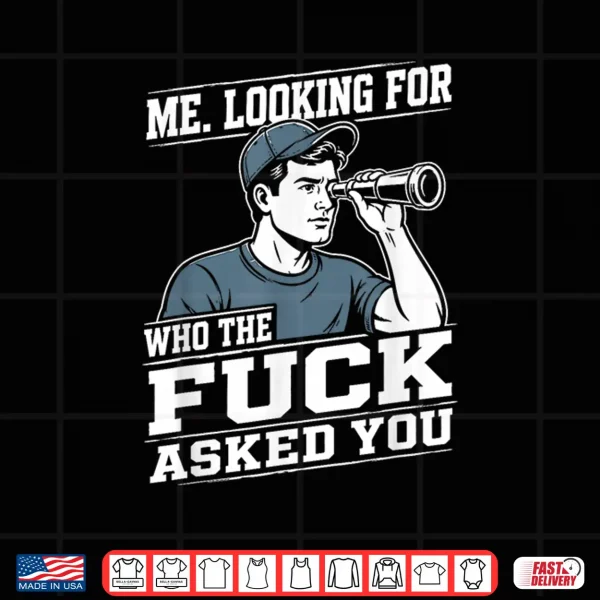 Design Me Looking for Who The Fuck Asked You Sarcastic Humor Shirt
