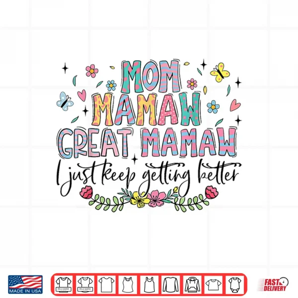 Design Mom Mamaw Great Mamaw I Just Keep Getting Better Mothers Day Shirt