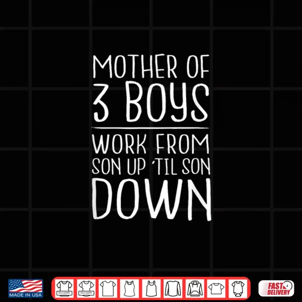 Mother Of 3 Boys Work From Son Up Til Son Down Mom Shirt Shirt 4 Design Mother of 3 Boys Work from Son Up Til Son Down Mom Shirt Shirt