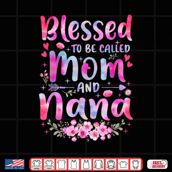 Design Mothers Day Blessed To Be Called Mom And Nana Flowers Shirt