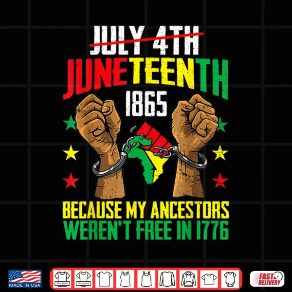 Design My Ancestors Werent Free In 1776 Juneteenth 1865 July 4th Shirt