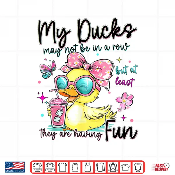 Design My Ducks May Not Be in A Row But at Least They are HavingFun Shirt