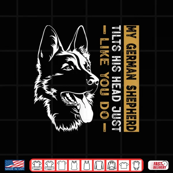 Design My German Shepherd Tilts His Head Just Like You Dog Dad Shirt