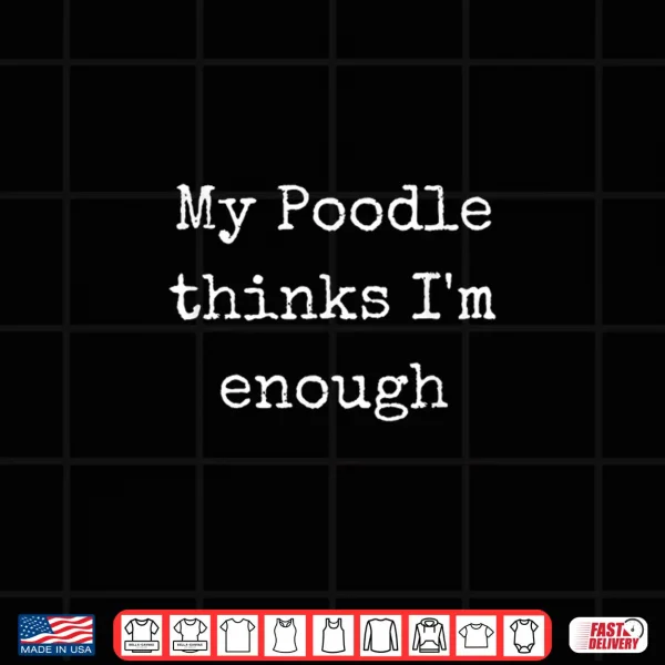 Design My Poodle Thinks Im Enough Poodle Gifts Men Women Shirt