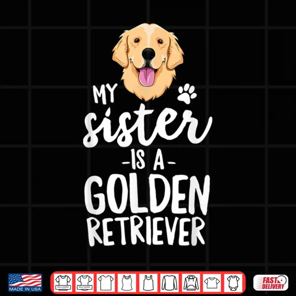 Design My Sister Is A Golden Retriever Dog Adopt Puppy Family Pet Shirt