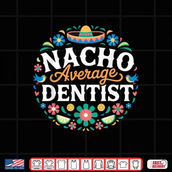 Design Nacho Average Dentist Cinco De Mayo Mexican Matching Family Shirt