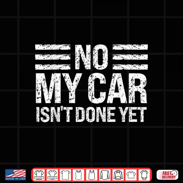 Design No My Car Isnt Done Yet Funny Car Enthusiast Mechanic Humor Shirt
