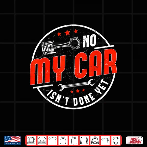 Design No My Car Isnt Done Yet Funny Car Mechanic Auto Enthusiast Shirt