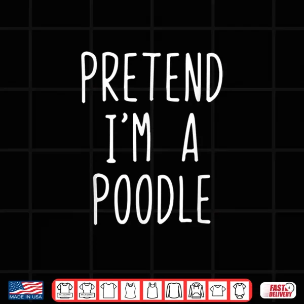 Design Pretend Im A Poodle Dog Costume Halloween Lazy Easy Shirt