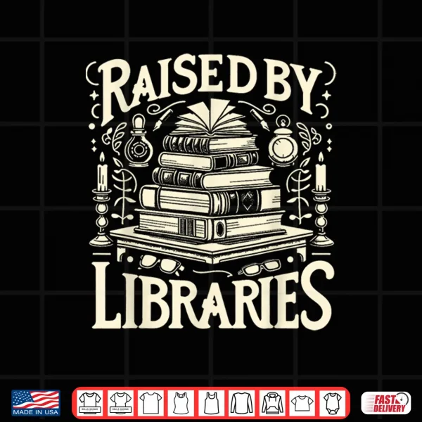 Design Raised By Libraries Reader Book Bibliophile Shirt