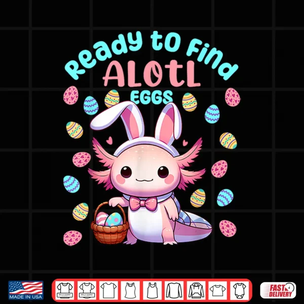Design Ready to Find Alotl Eggs Cute Easter Axolotl Kawaii Anime Shirt