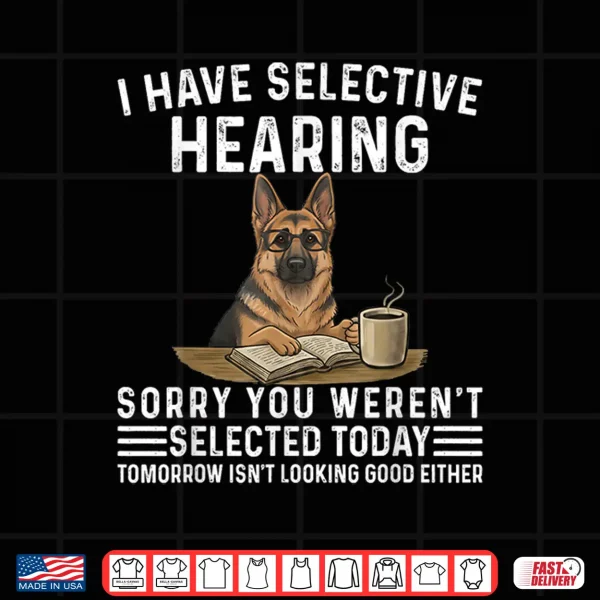 Design Sarcasm I Have Selective Hearing Funny Dog German Shepherd Shirt