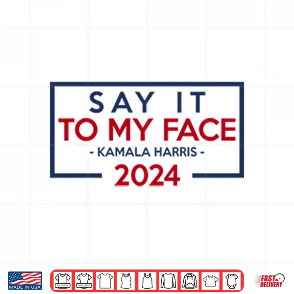 Design Say It To My Face Kamala Harris 2024 Shirt