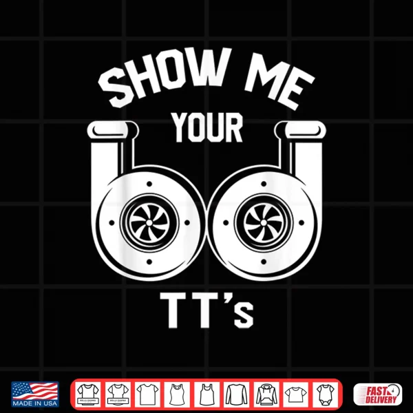 Design Show Me Your TTs Funny Twin Turbo Car Enthusiast Gift Shirt