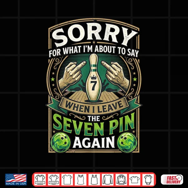 Sorry What I'M About Say Leaving The Seven Pin Again Bowling Shirt 4 Design Sorry What Im About Say Leaving The Seven Pin Again Bowling Shirt