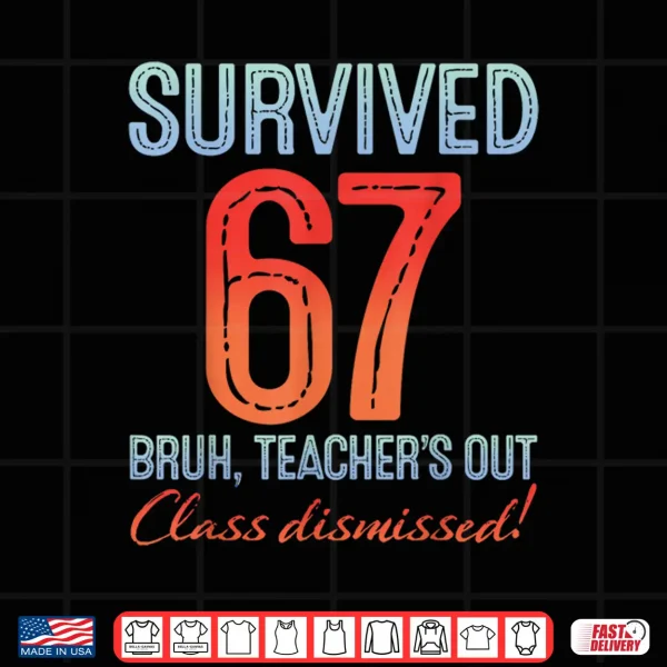 Design Survived 67 Bruh Teachers Out Class Dismissed Last Day Shirt