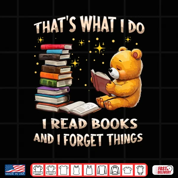 Design Thats What I Do I Read Books And Forget Things Love Books Shirt