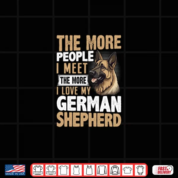 Design The More People I Meet The More I Love My German Shepherd Shirt