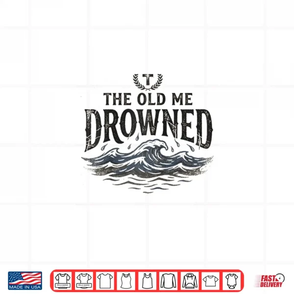 Design The Old Me Drowned New Life Baptism Transformation Shirt