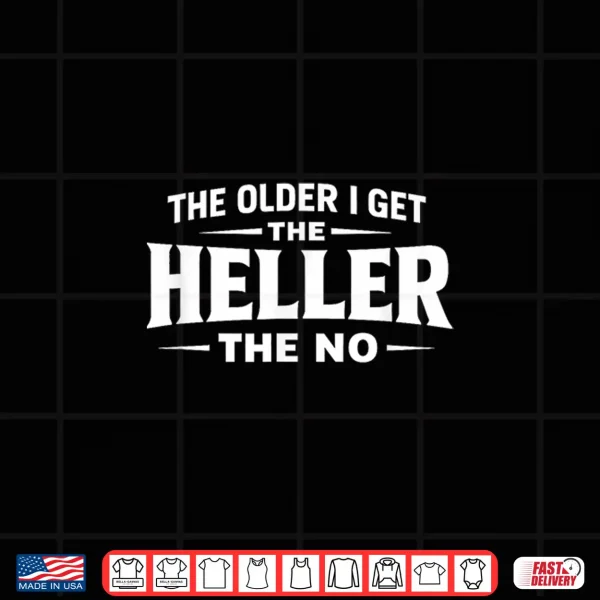 Design The Older I Get The Heller The No Shirt