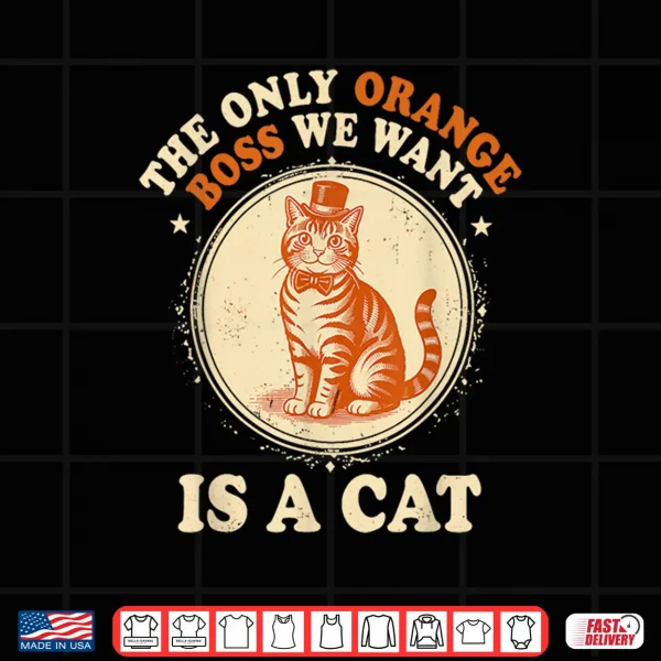 Design The Only Orange Boss We Want is A Cat Shirt