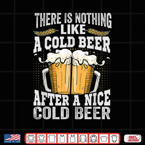 There Is Nothing Like A Cold Beer After A Nice Cold Beer Shirt 4 Design There Is Nothing Like A Cold Beer After A Nice Cold Beer Shirt