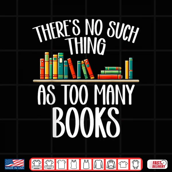 Design Theres No Such Thing As Too Many Books Bookworm Bibliophile Shirt