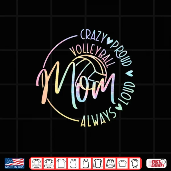 Design Volleyball Mom Crazy Proud Loud Always Tie Dye Mothers Day Shirt