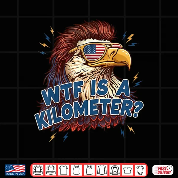 Design WTF is A Kilometer Funny Patriotic Eagle USA 4th of July Shirt