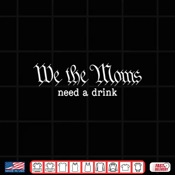 Design We The Moms Need A Drink Shirt