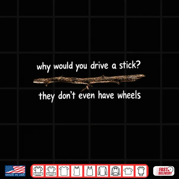 Design Why Would You Drive A Stick They Dont Even Have Wheels Shirt