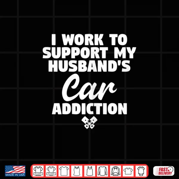 Design Womens I Work To Support My Husbands Car Addiction Car Guys Wife Shirt