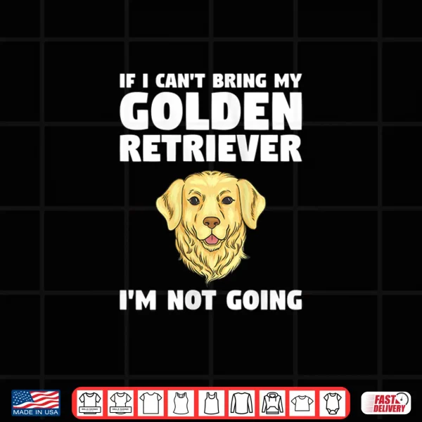 Design Womens If I Cant Bring My Golden Retriever Im Not Going Shirt
