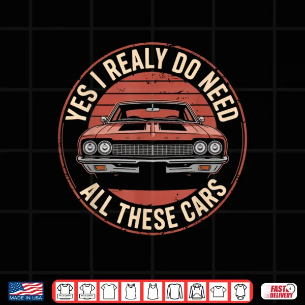 Design Yes I Really Do Need All These Cars Funny Car Shirt
