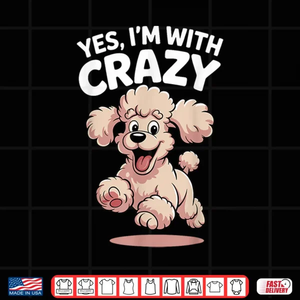 Design Yes Im with Crazy Dog Smart Breed Funny Family Cute Poodle Shirt