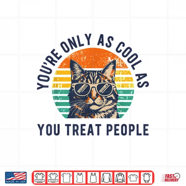Design Youre Only As Cool As You Treat People Cat Respect Design Shirt